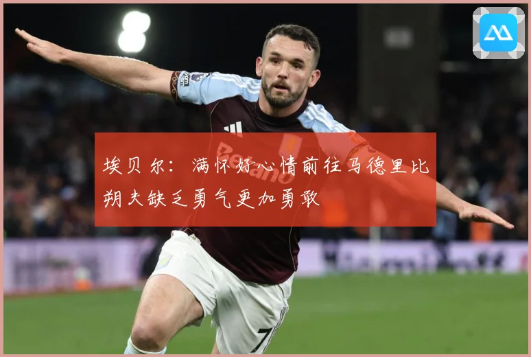 埃贝尔：满怀好心情前往马德里比朔夫缺乏勇气更加勇敢