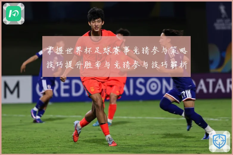 掌握世界杯足球赛事竞猜参与策略技巧提升胜率与竞猜参与技巧解析数据研判