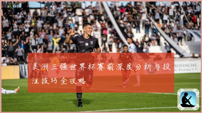 美洲三强世界杯赛前深度分析与投注技巧全攻略