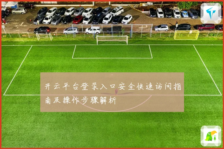 开云平台登录入口安全快速访问指南及操作步骤解析