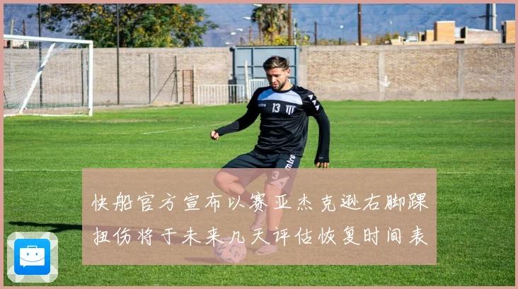 快船官方宣布以赛亚杰克逊右脚踝扭伤将于未来几天评估恢复时间表