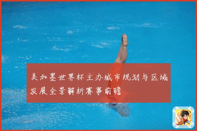 美加墨世界杯主办城市规划与区域发展全景解析赛事前瞻