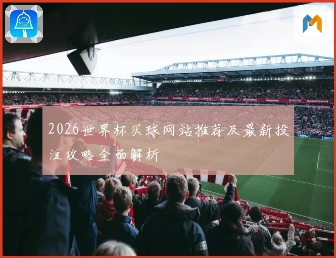 2026世界杯买球网站推荐及最新投注攻略全面解析
