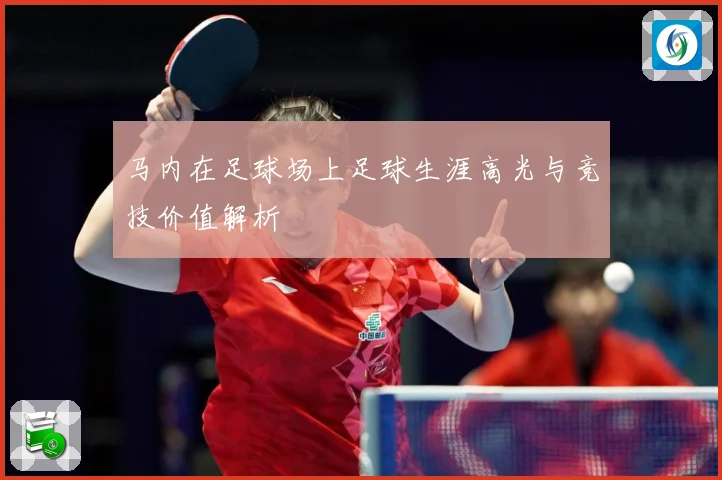 马内在足球场上足球生涯高光与竞技价值解析