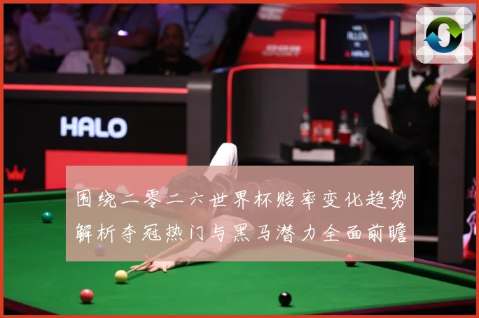 围绕二零二六世界杯赔率变化趋势解析夺冠热门与黑马潜力全面前瞻数据研判