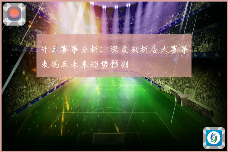 开云赛事分析：深度剖析各大赛事表现及未来趋势预测