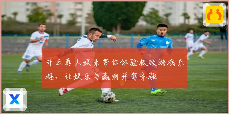 开云真人娱乐带你体验极致游戏乐趣，让娱乐与赢利并驾齐驱