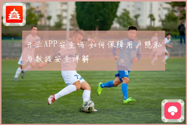 开云APP安全吗 如何保障用户隐私与数据安全详解