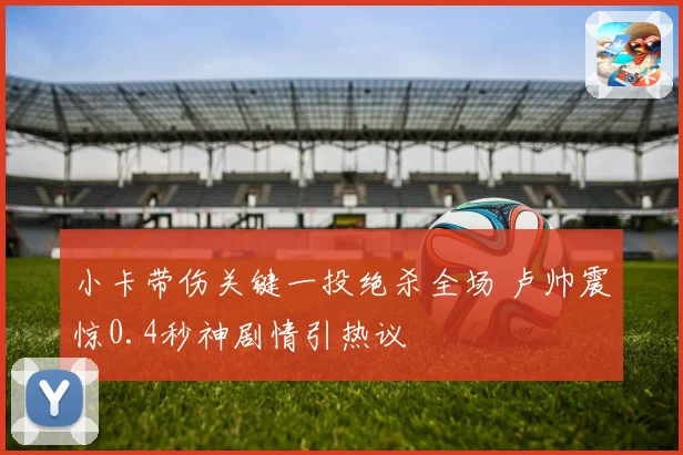 小卡带伤关键一投绝杀全场 卢帅震惊0.4秒神剧情引热议