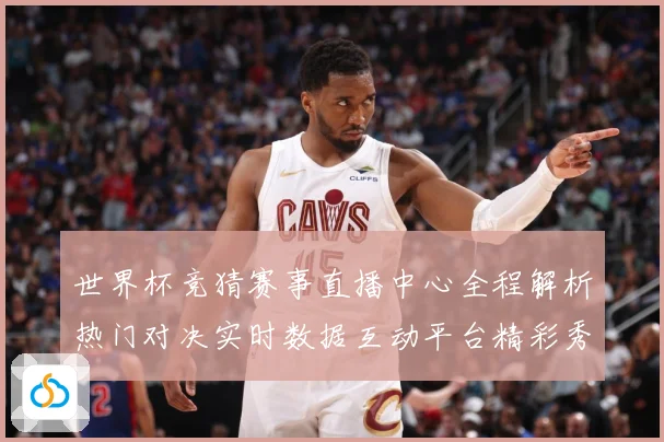 世界杯竞猜赛事直播中心全程解析热门对决实时数据互动平台精彩秀数据研判
