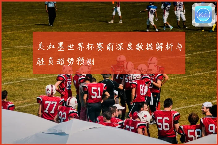 美加墨世界杯赛前深度数据解析与胜负趋势预测