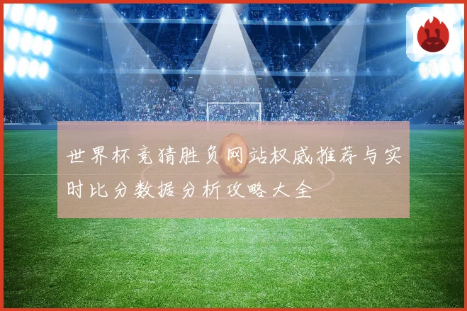 世界杯竞猜胜负网站权威推荐与实时比分数据分析攻略大全