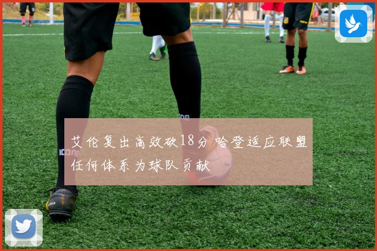 艾伦复出高效砍18分 哈登适应联盟任何体系为球队贡献
