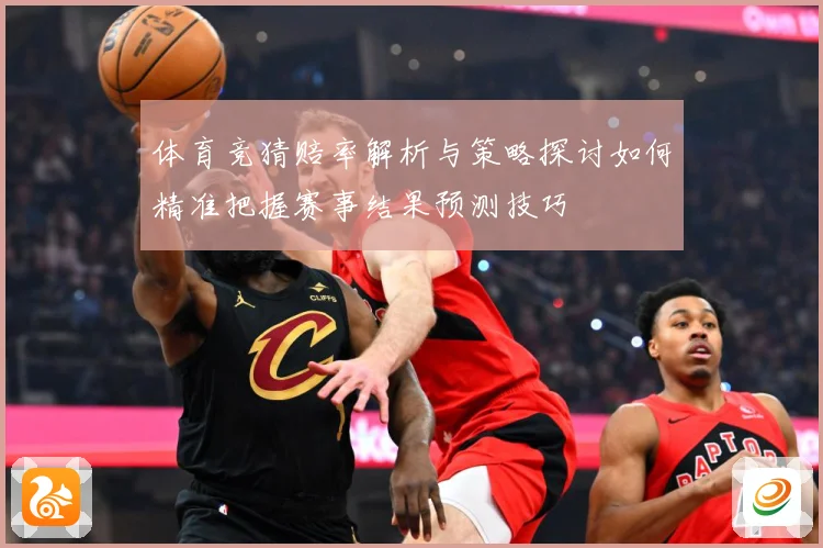 体育竞猜赔率解析与策略探讨如何精准把握赛事结果预测技巧