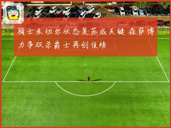 骑士米切尔状态复苏成关键 森萨博力争双杀爵士再创佳绩