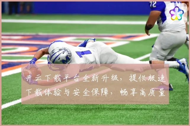 开云下载平台全新升级，提供极速下载体验与安全保障，畅享高质量资源