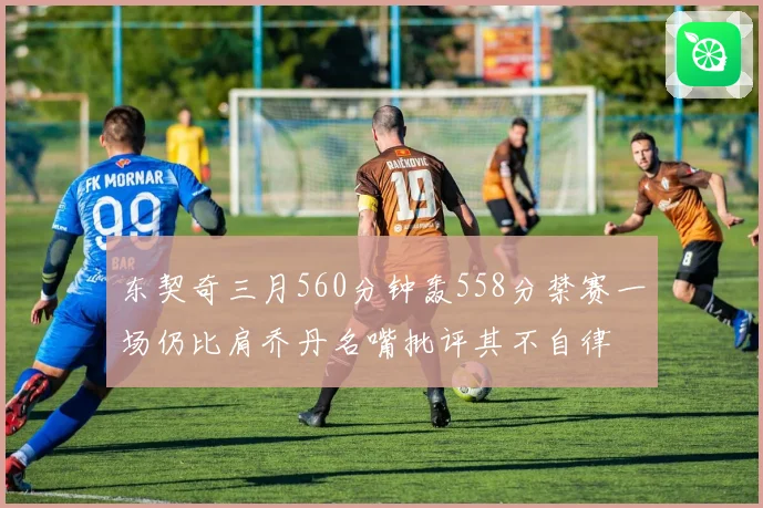 东契奇三月560分钟轰558分禁赛一场仍比肩乔丹名嘴批评其不自律