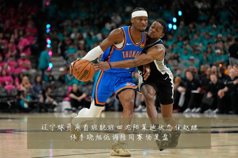 辽宁球员乘首班航班回沈阳莱迪状态佳赵继伟李晓旭低调陪同赛场复盘