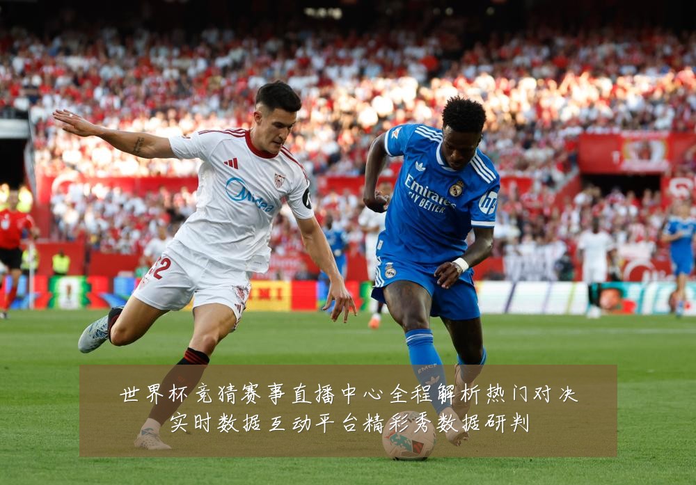 世界杯竞猜赛事直播中心全程解析热门对决实时数据互动平台精彩秀数据研判
