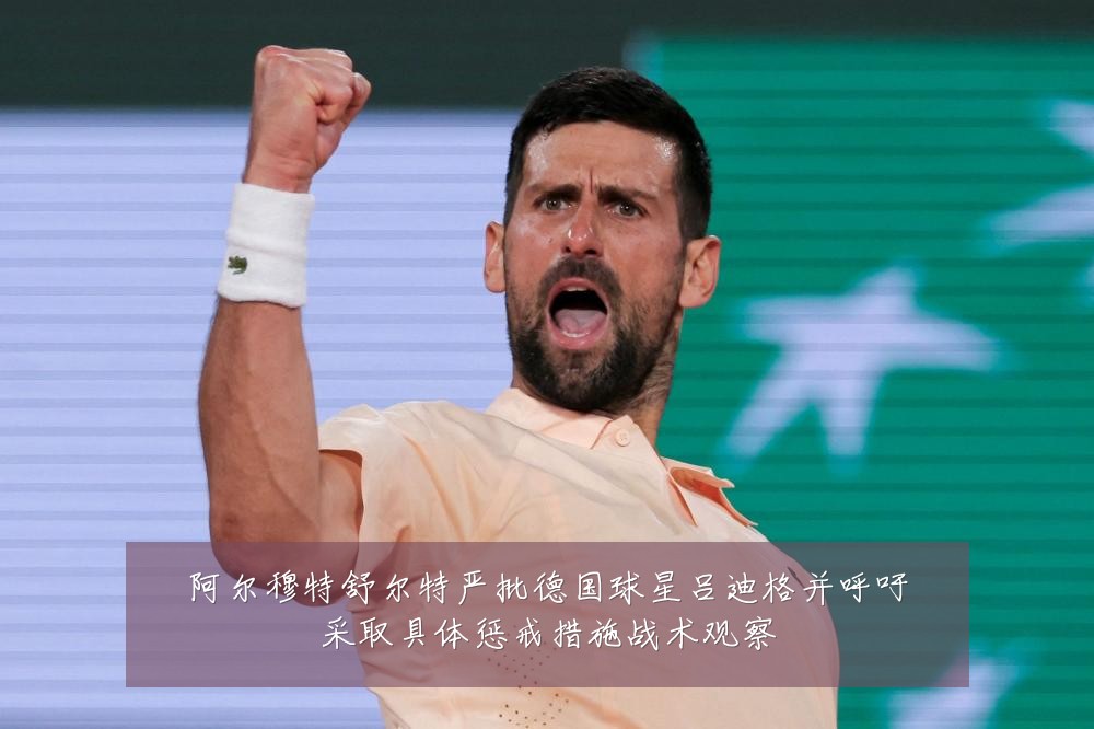 阿尔穆特舒尔特严批德国球星吕迪格并呼吁采取具体惩戒措施战术观察