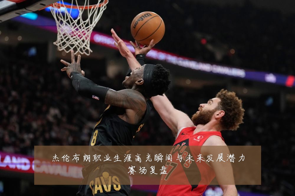 杰伦布朗职业生涯高光瞬间与未来发展潜力赛场复盘