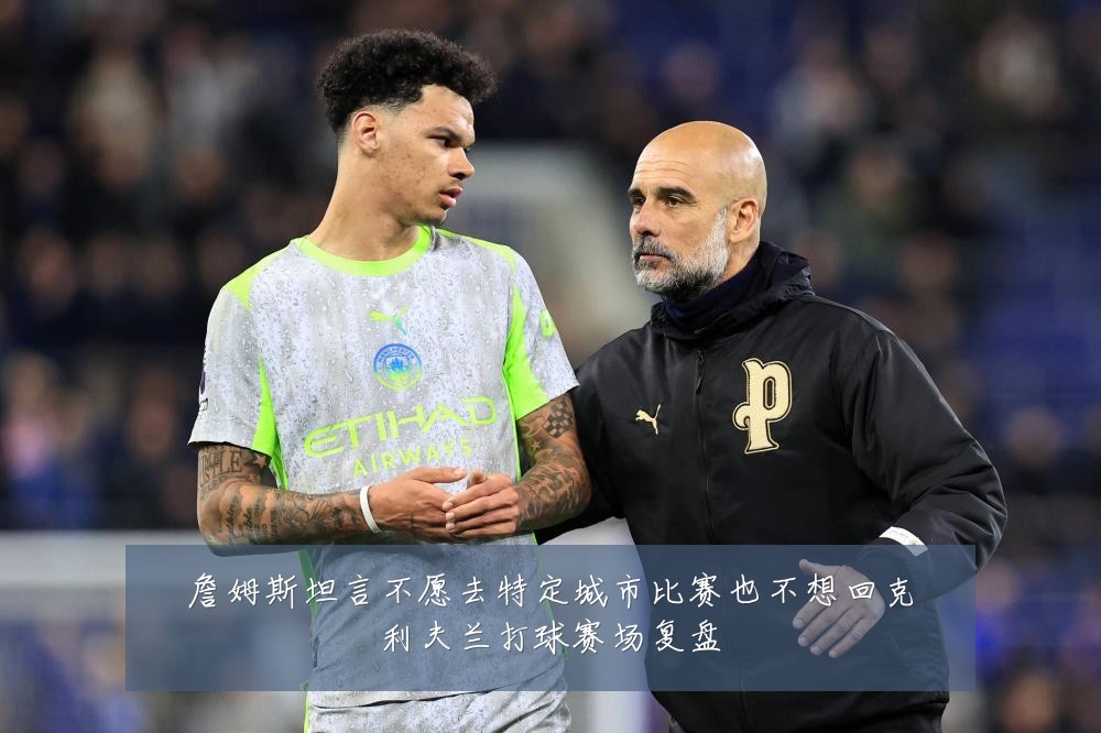 詹姆斯坦言不愿去特定城市比赛也不想回克利夫兰打球赛场复盘