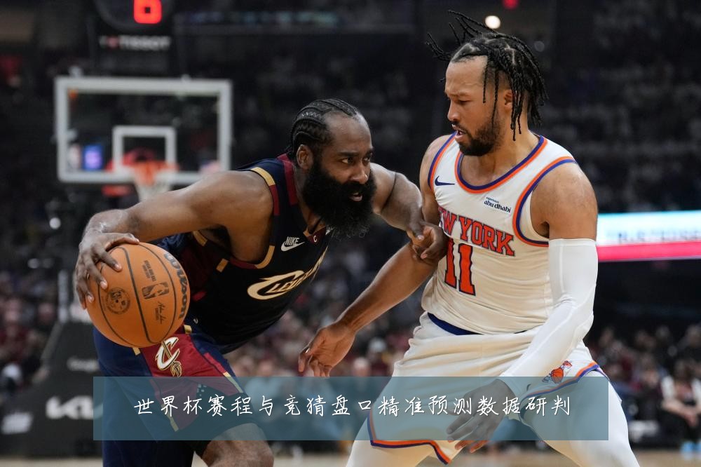 世界杯赛程与竞猜盘口精准预测数据研判