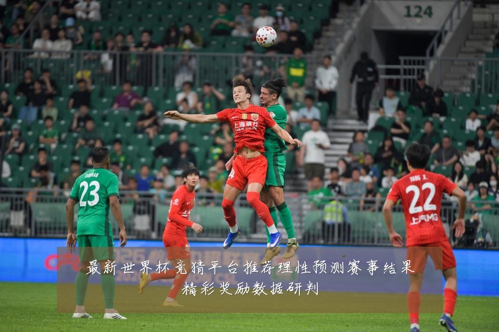 最新世界杯竞猜平台推荐理性预测赛事结果精彩奖励数据研判